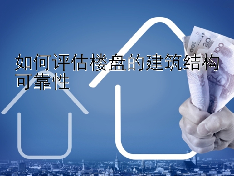 如何评估楼盘的建筑结构可靠性