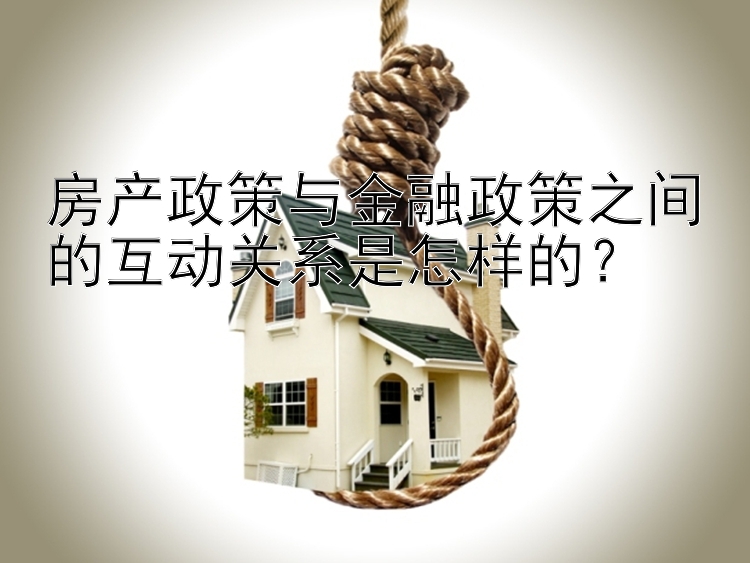 房产政策与金融政策之间的互动关系是怎样的？