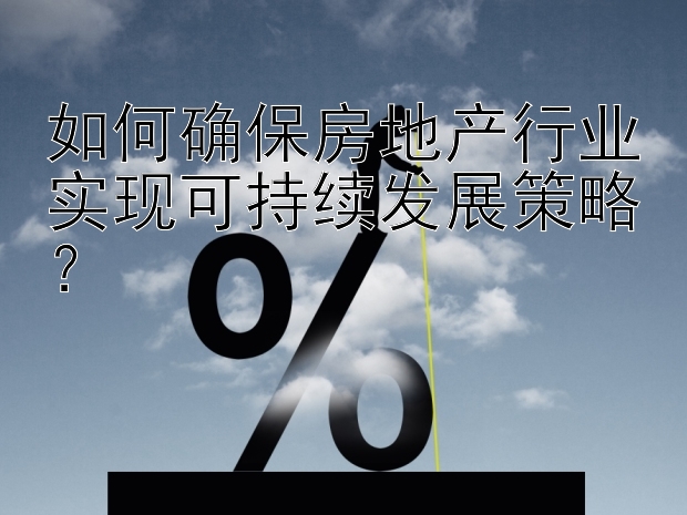 如何确保房地产行业实现可持续发展策略？