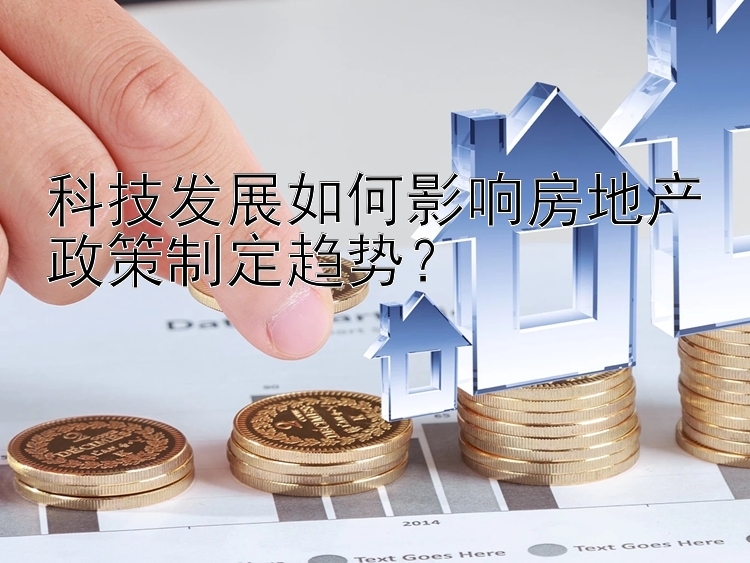 科技发展如何影响房地产政策制定趋势？