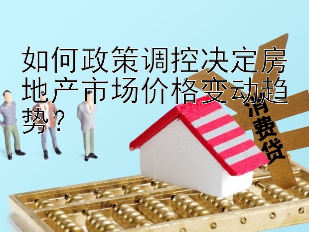 如何政策调控决定房地产市场价格变动趋势？