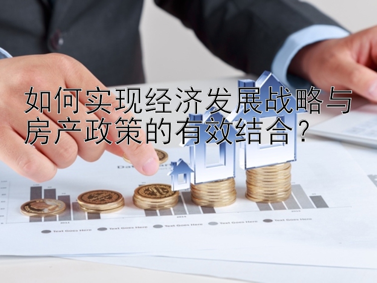 如何实现经济发展战略与房产政策的有效结合？