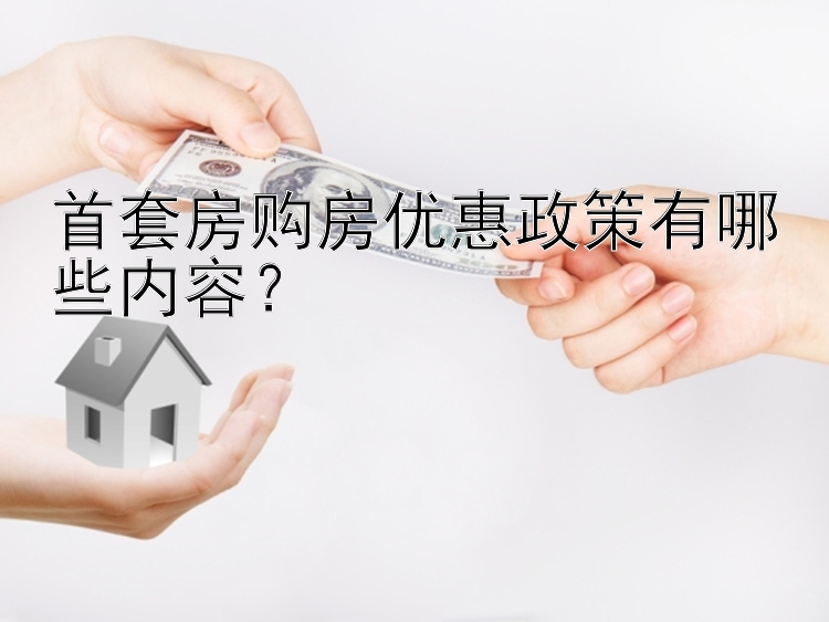 首套房购房优惠政策有哪些内容？