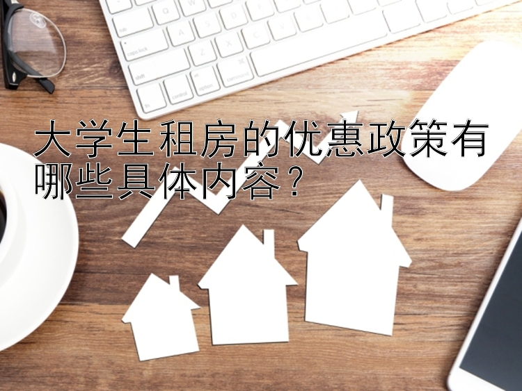 大学生租房的优惠政策有哪些具体内容？