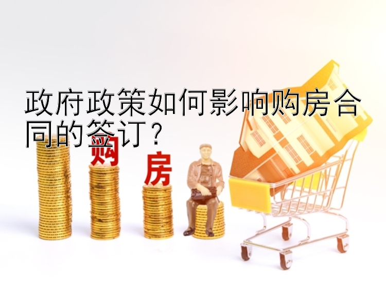 政府政策如何影响购房合同的签订？