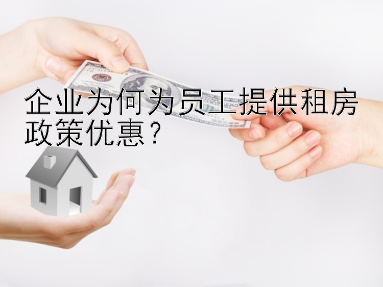 企业为何为员工提供租房政策优惠？