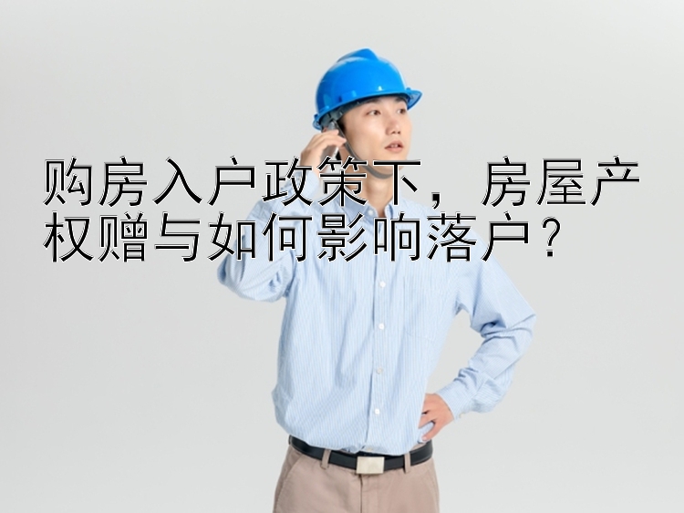 购房入户政策下，房屋产权赠与如何影响落户？