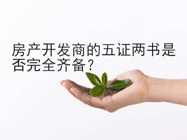 房产开发商的五证两书是否完全齐备？