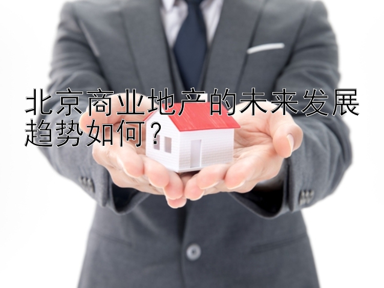 北京商业地产的未来发展趋势如何？