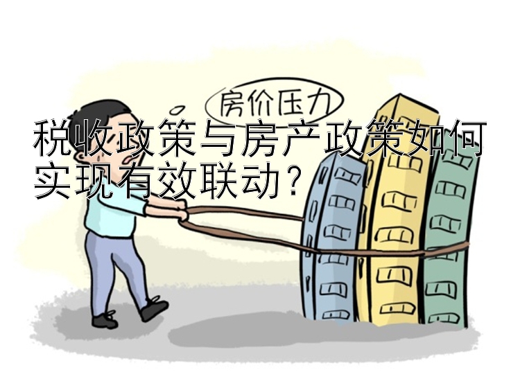 税收政策与房产政策如何实现有效联动？