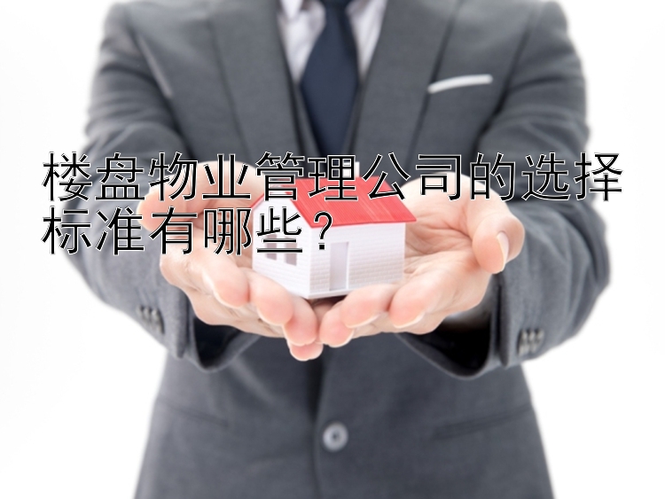 楼盘物业管理公司的选择标准有哪些？