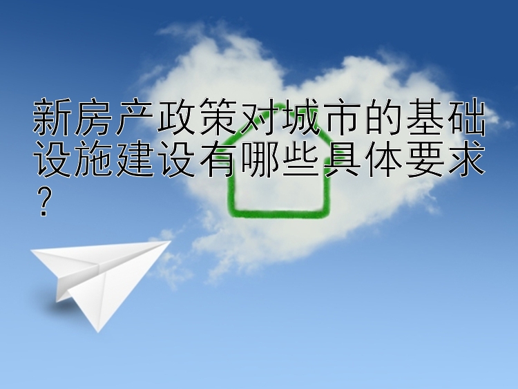 新房产政策对城市的基础设施建设有哪些具体要求？