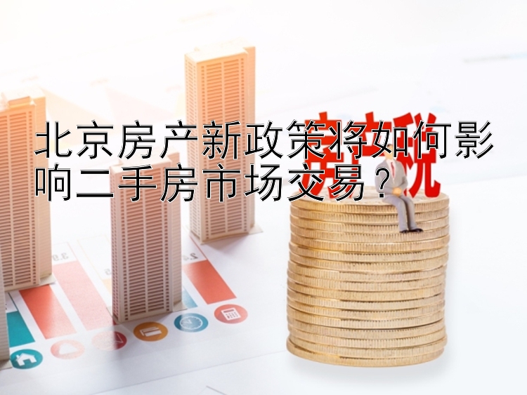 北京房产新政策将如何影响二手房市场交易？