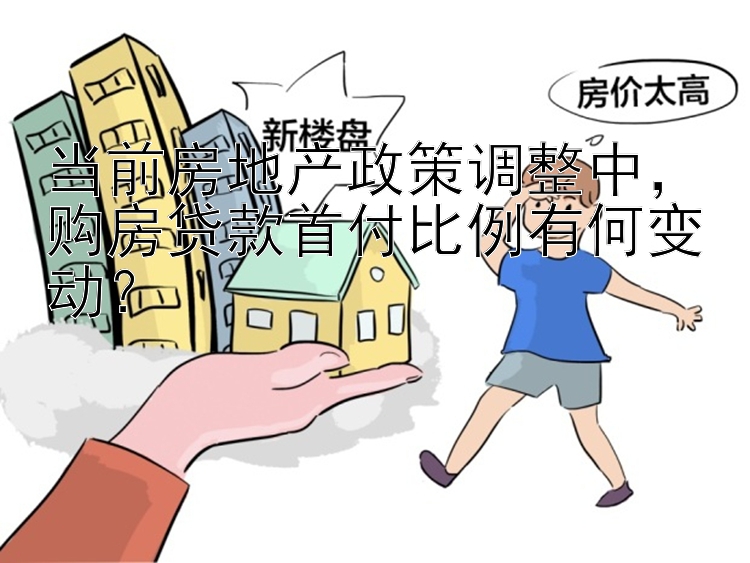 当前房地产政策调整中，购房贷款首付比例有何变动？