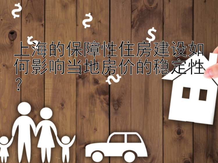 上海的保障性住房建设如何影响当地房价的稳定性？