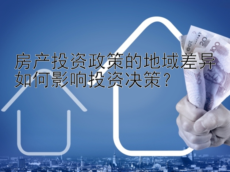 房产投资政策的地域差异如何影响投资决策？