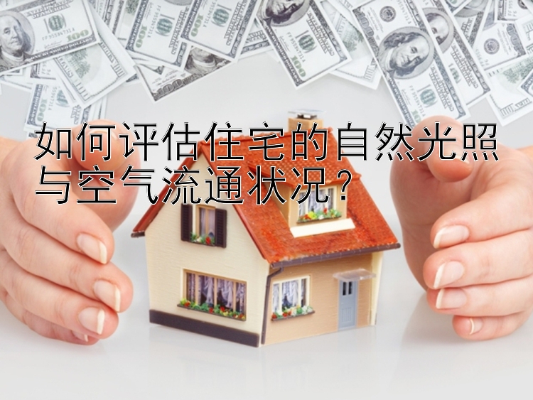 如何评估住宅的自然光照与空气流通状况？