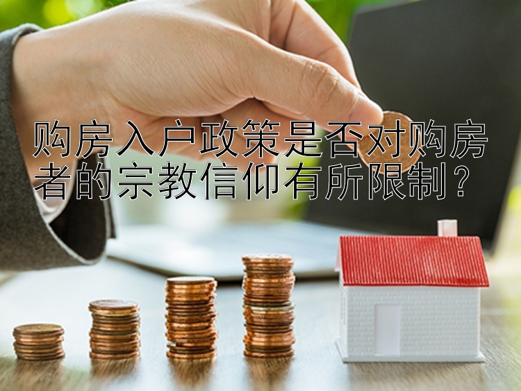 购房入户政策是否对购房者的宗教信仰有所限制？