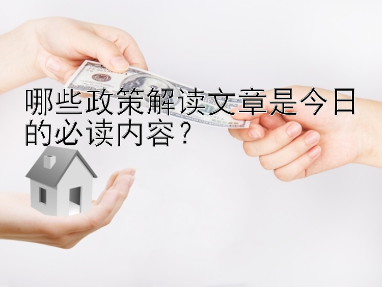 哪些政策解读文章是今日的必读内容？