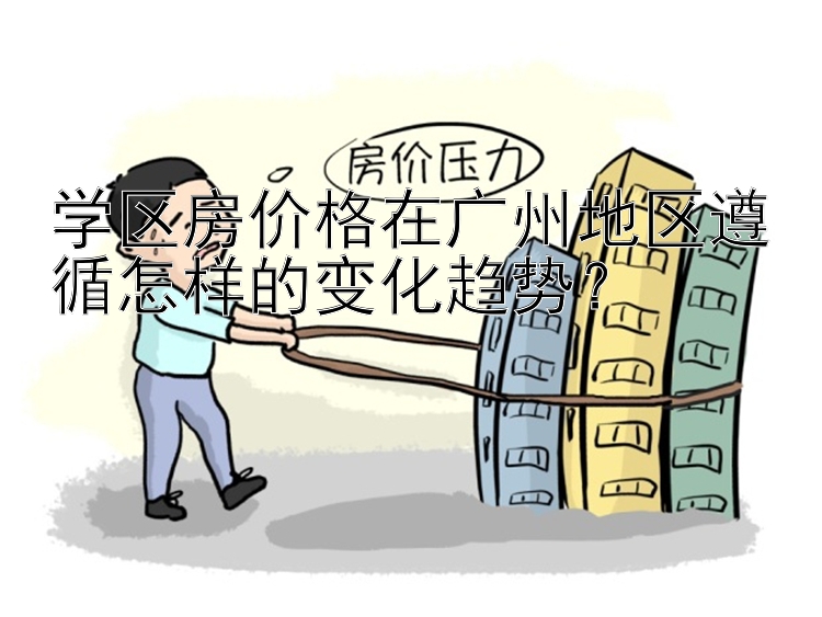 学区房价格在广州地区遵循怎样的变化趋势？