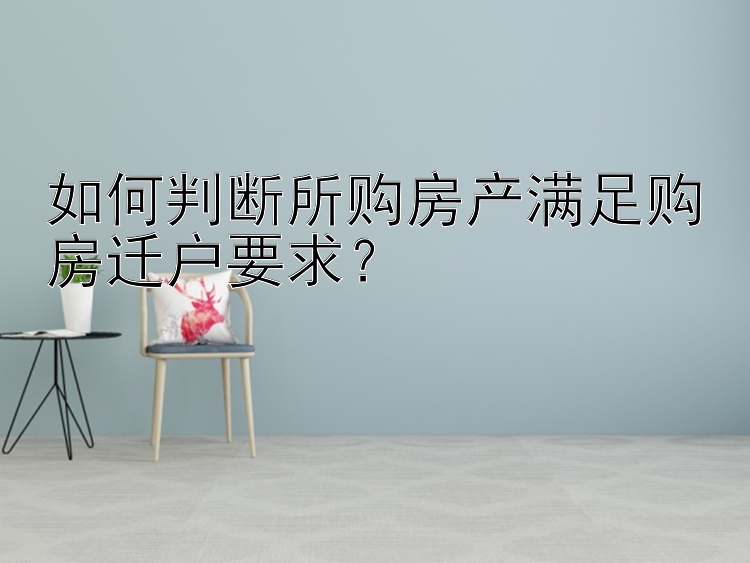 如何判断所购房产满足购房迁户要求？