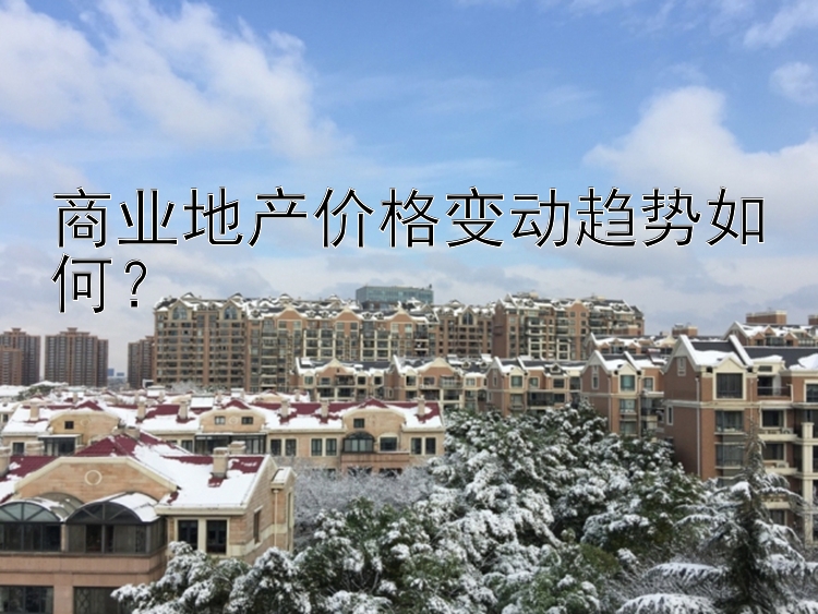 商业地产价格变动趋势如何？