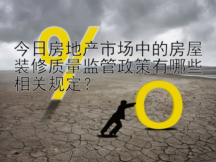 今日房地产市场中的房屋装修质量监管政策有哪些相关规定？