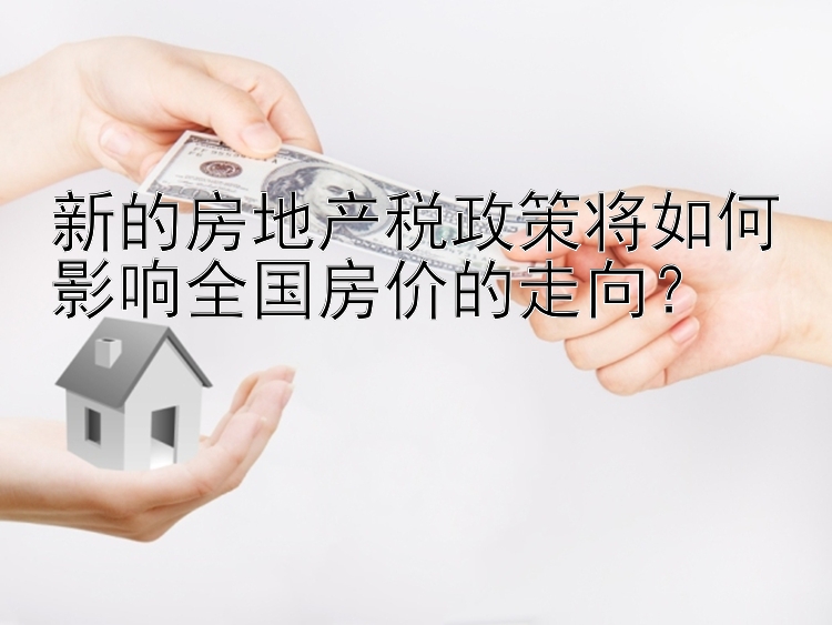 新的房地产税政策将如何影响全国房价的走向？