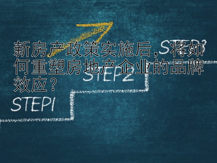 新房产政策实施后，将如何重塑房地产企业的品牌效应？