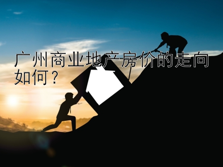 广州商业地产房价的走向如何？