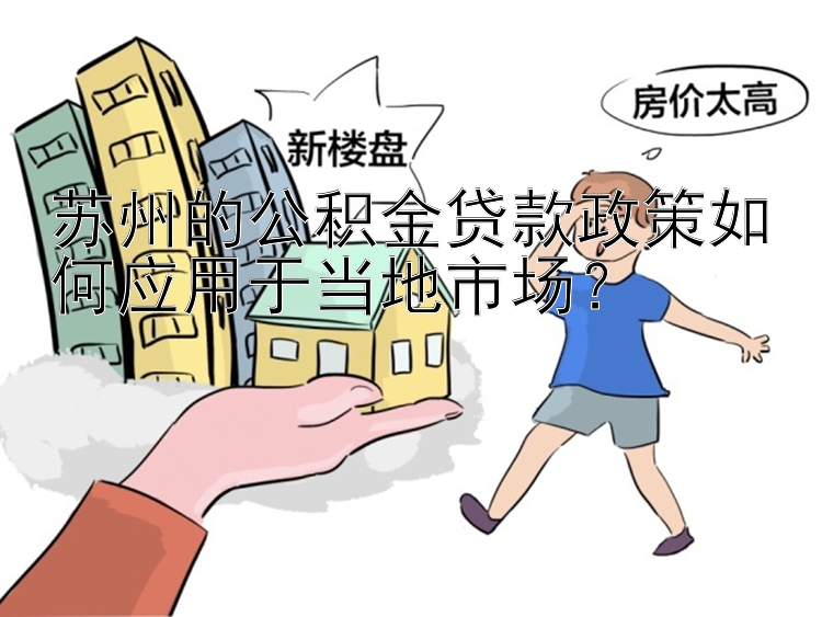 苏州的公积金贷款政策如何应用于当地市场？