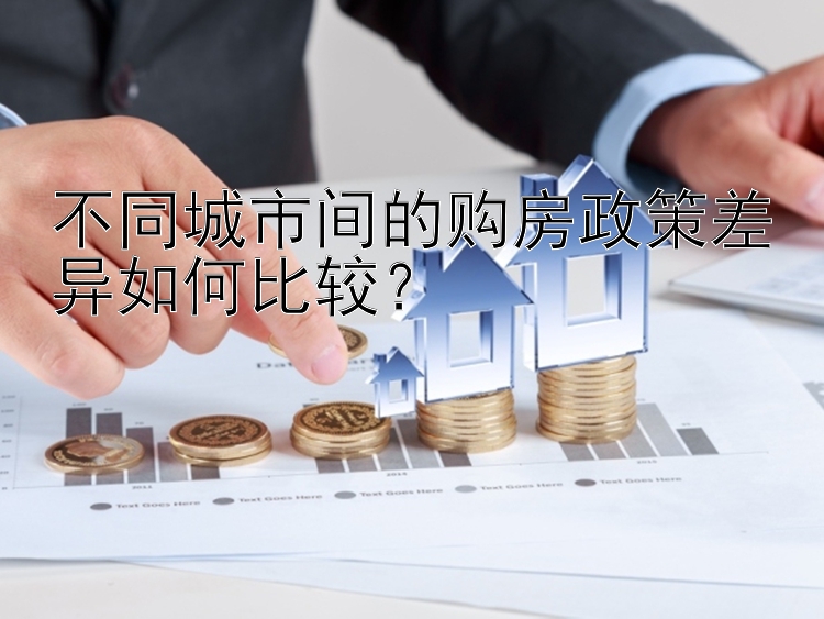 不同城市间的购房政策差异如何比较？