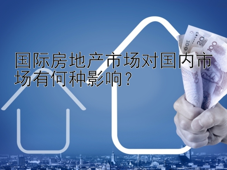 国际房地产市场对国内市场有何种影响？