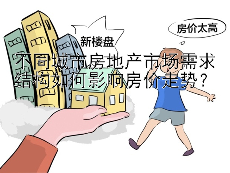 不同城市房地产市场需求结构如何影响房价走势？