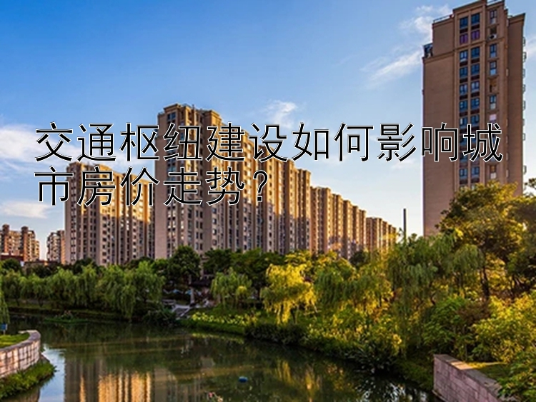 交通枢纽建设如何影响城市房价走势？