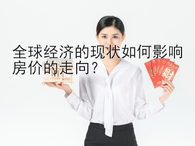 全球经济的现状如何影响房价的走向？