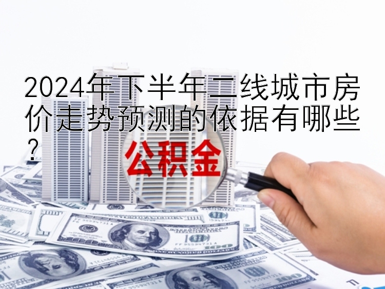 2024年下半年二线城市房价走势预测的依据有哪些？