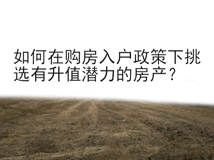 如何在购房入户政策下挑选有升值潜力的房产？