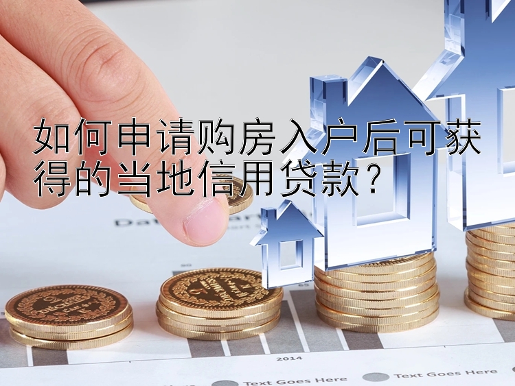 如何申请购房入户后可获得的当地信用贷款？