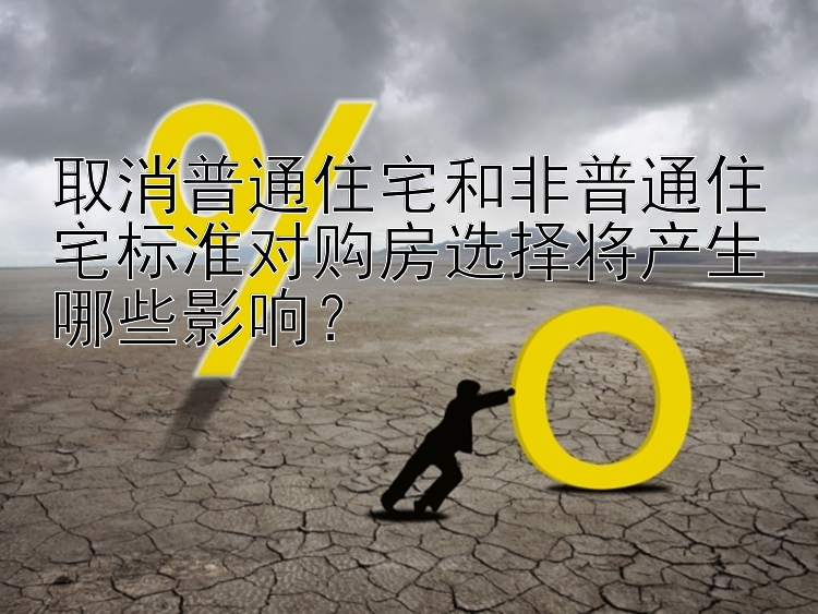 取消普通住宅和非普通住宅标准对购房选择将产生哪些影响？