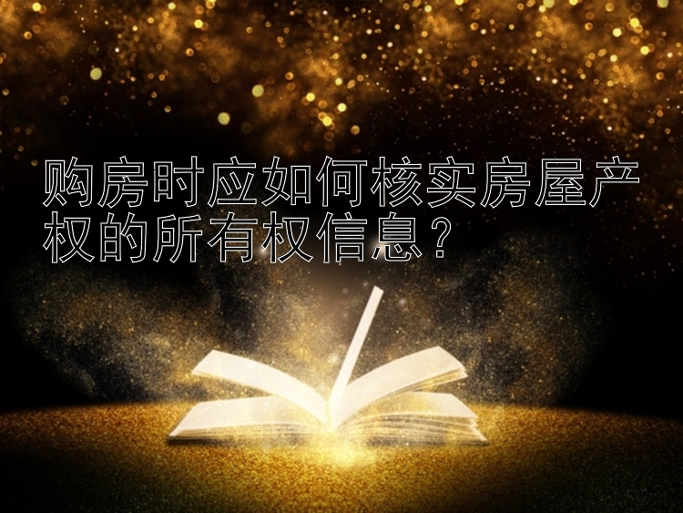 购房时应如何核实房屋产权的所有权信息？