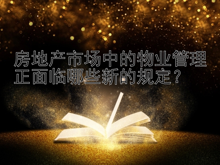 房地产市场中的物业管理正面临哪些新的规定？