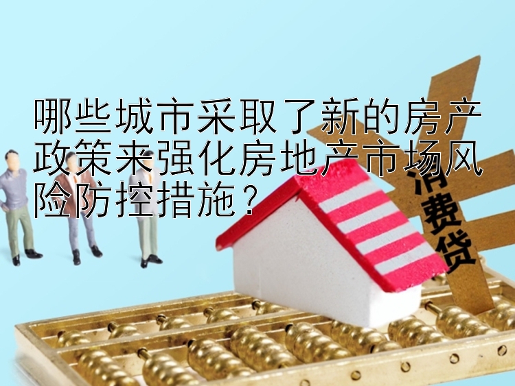 哪些城市采取了新的房产政策来强化房地产市场风险防控措施？