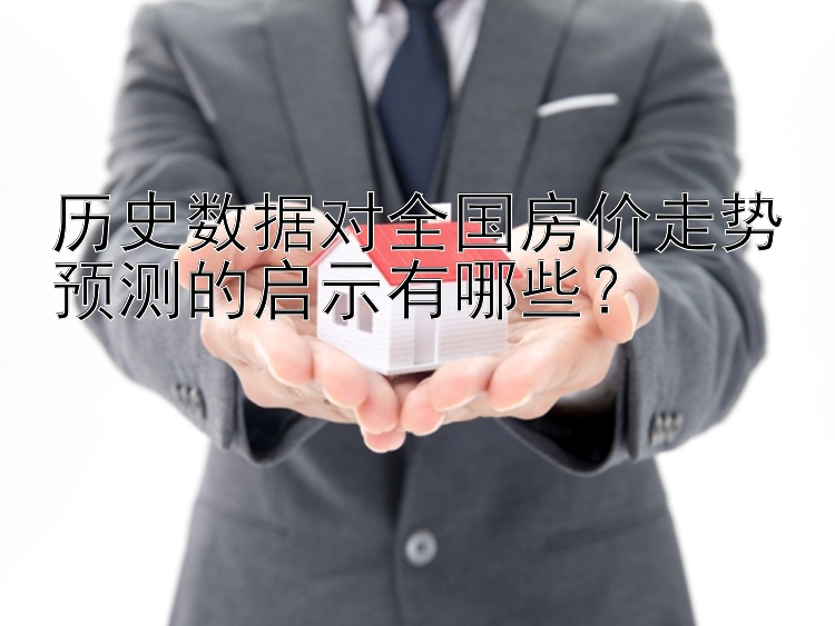 历史数据对全国房价走势预测的启示有哪些？