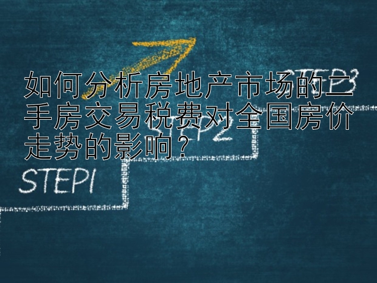 如何分析房地产市场的二手房交易税费对全国房价走势的影响？