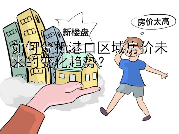 如何分析港口区域房价未来的变化趋势？