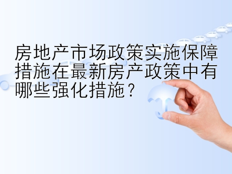 房地产市场政策实施保障措施在最新房产政策中有哪些强化措施？