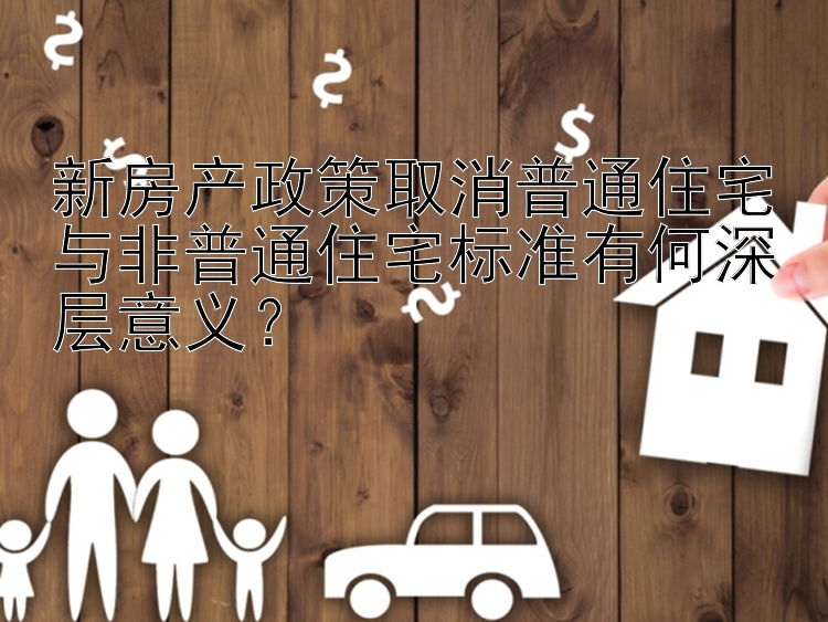 新房产政策取消普通住宅与非普通住宅标准有何深层意义？