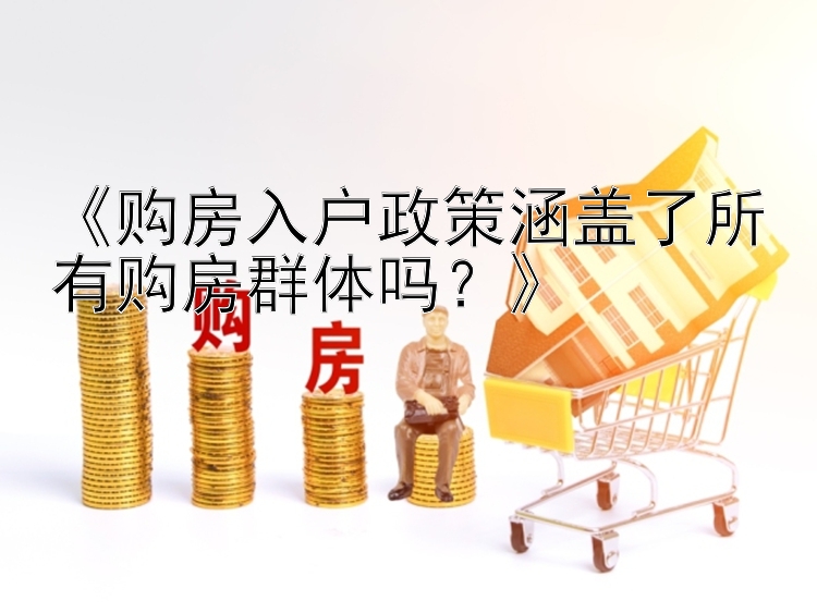 《购房入户政策涵盖了所有购房群体吗？》