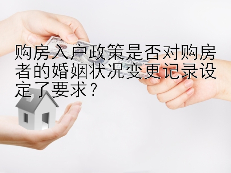 购房入户政策是否对购房者的婚姻状况变更记录设定了要求？